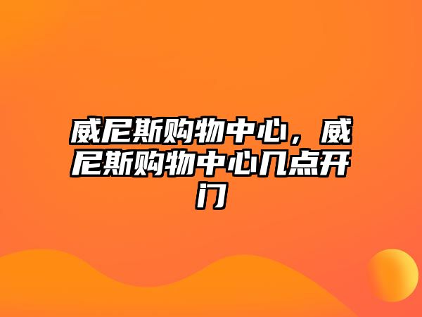 威尼斯購(gòu)物中心，威尼斯購(gòu)物中心幾點(diǎn)開門