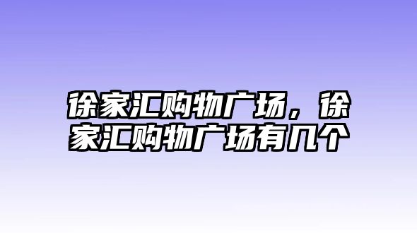 徐家匯購物廣場，徐家匯購物廣場有幾個