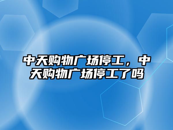 中天購物廣場停工，中天購物廣場停工了嗎