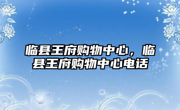 臨縣王府購(gòu)物中心，臨縣王府購(gòu)物中心電話