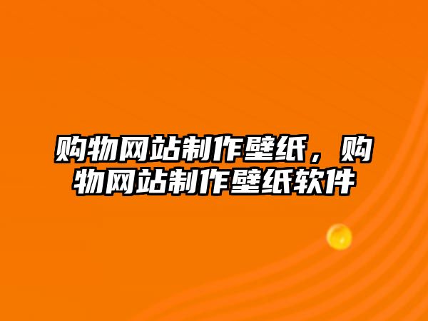 購物網(wǎng)站制作壁紙，購物網(wǎng)站制作壁紙軟件