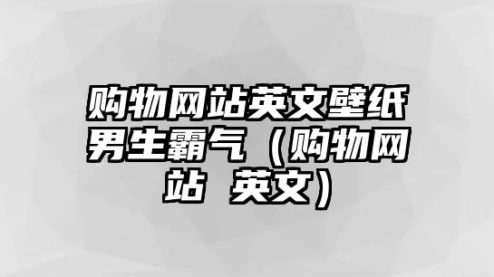 購物網(wǎng)站英文壁紙男生霸氣（購物網(wǎng)站 英文）