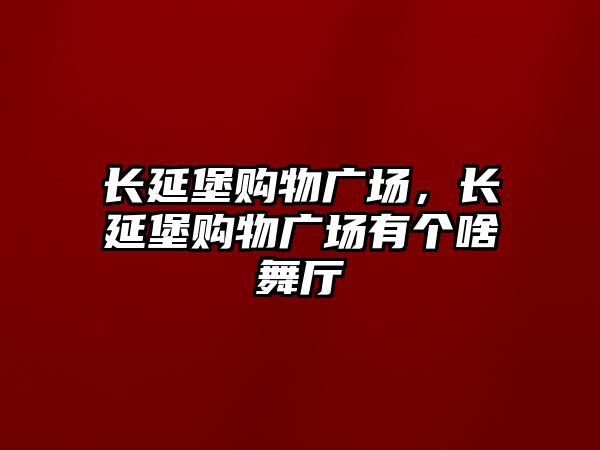 長延堡購物廣場，長延堡購物廣場有個啥舞廳