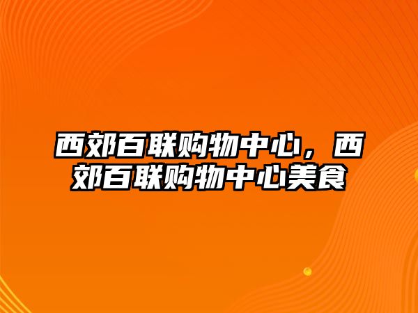 西郊百聯(lián)購(gòu)物中心，西郊百聯(lián)購(gòu)物中心美食