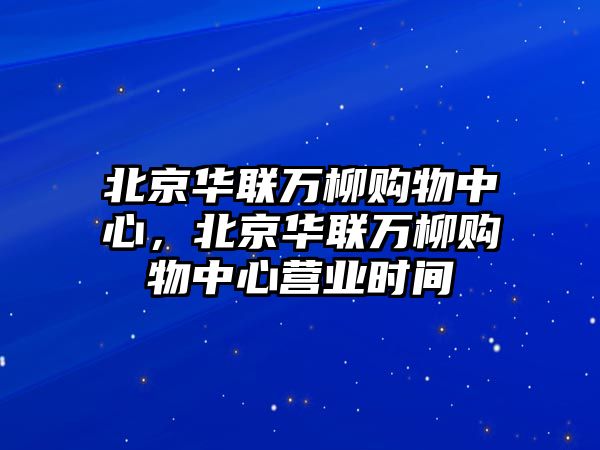 北京華聯(lián)萬柳購物中心，北京華聯(lián)萬柳購物中心營業(yè)時間