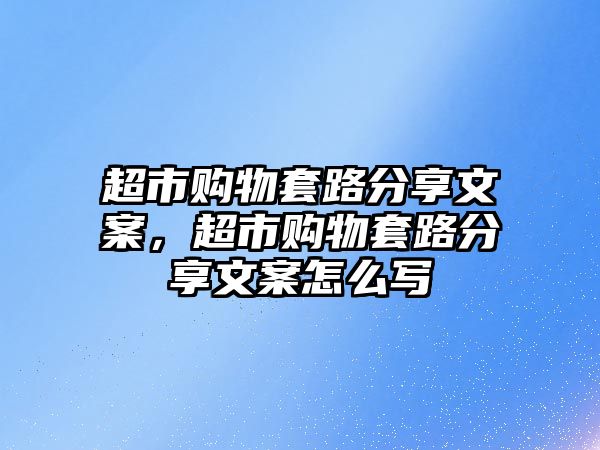 超市購(gòu)物套路分享文案，超市購(gòu)物套路分享文案怎么寫(xiě)