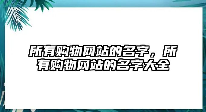 所有購(gòu)物網(wǎng)站的名字，所有購(gòu)物網(wǎng)站的名字大全