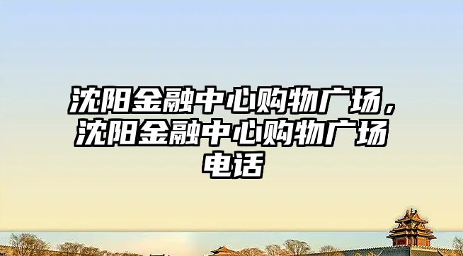 沈陽金融中心購物廣場，沈陽金融中心購物廣場電話