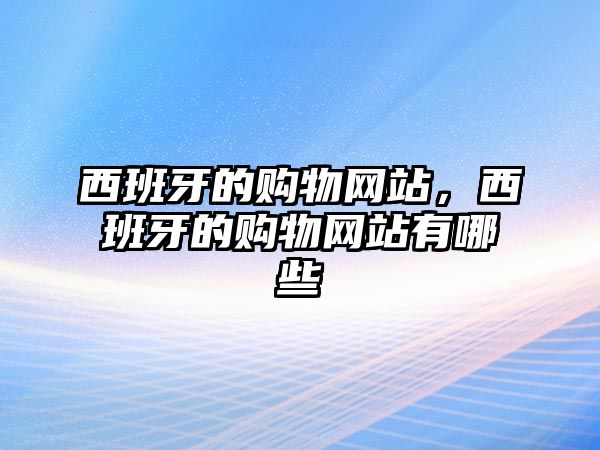 西班牙的購物網(wǎng)站，西班牙的購物網(wǎng)站有哪些