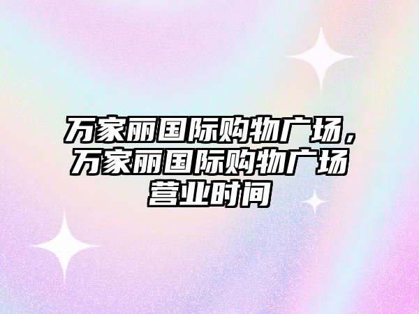 萬家麗國際購物廣場，萬家麗國際購物廣場營業(yè)時間