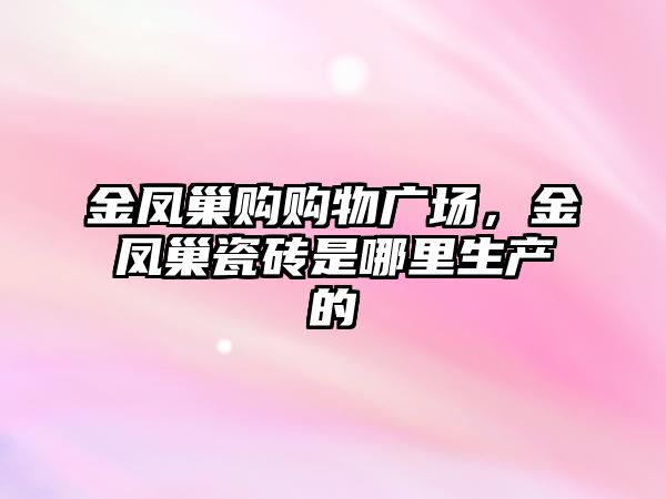 金鳳巢購購物廣場，金鳳巢瓷磚是哪里生產的