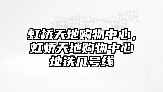 虹橋天地購(gòu)物中心，虹橋天地購(gòu)物中心地鐵幾號(hào)線