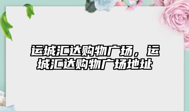 運城匯達購物廣場，運城匯達購物廣場地址