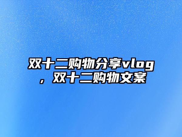 雙十二購(gòu)物分享vlog，雙十二購(gòu)物文案