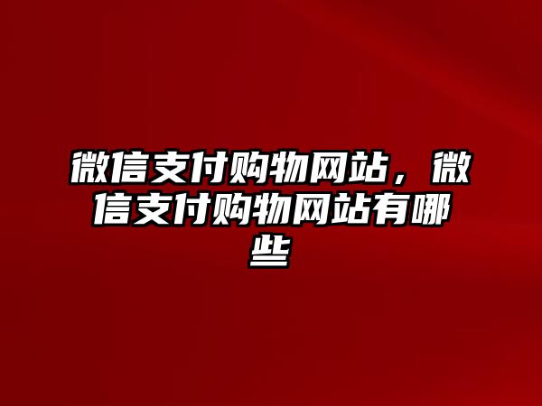 微信支付購物網(wǎng)站，微信支付購物網(wǎng)站有哪些