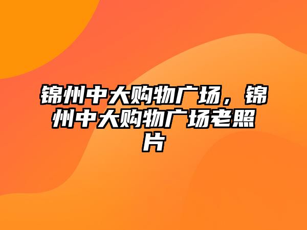 錦州中大購物廣場，錦州中大購物廣場老照片