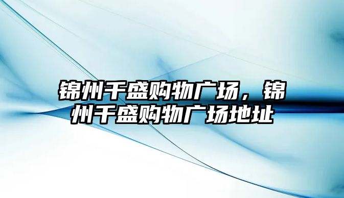 錦州千盛購物廣場，錦州千盛購物廣場地址