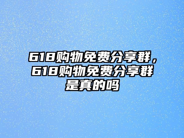 618購物免費(fèi)分享群，618購物免費(fèi)分享群是真的嗎