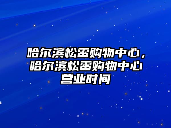 哈爾濱松雷購物中心，哈爾濱松雷購物中心營業(yè)時(shí)間