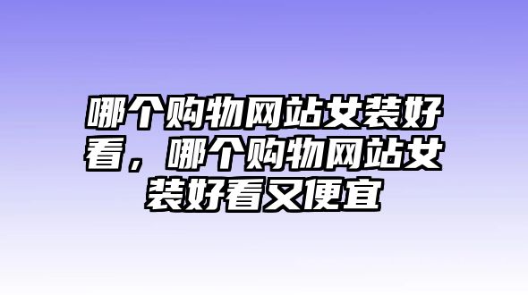 哪個(gè)購(gòu)物網(wǎng)站女裝好看，哪個(gè)購(gòu)物網(wǎng)站女裝好看又便宜