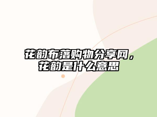 花韻布落購物分享網(wǎng)，花韻是什么意思