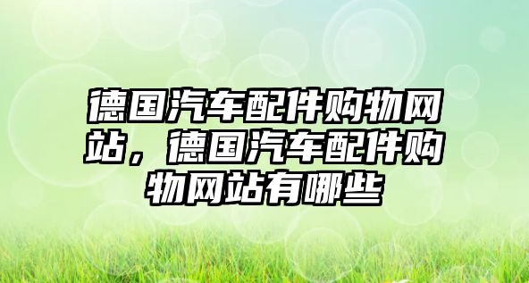 德國汽車配件購物網(wǎng)站，德國汽車配件購物網(wǎng)站有哪些