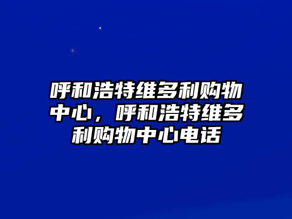 呼和浩特維多利購(gòu)物中心，呼和浩特維多利購(gòu)物中心電話