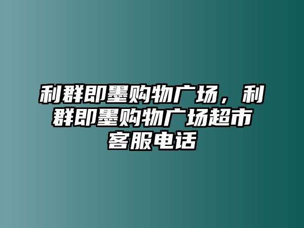 利群即墨購物廣場(chǎng)，利群即墨購物廣場(chǎng)超市客服電話