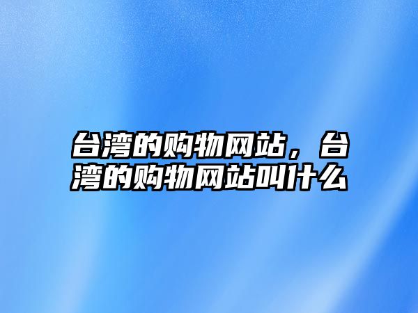 臺(tái)灣的購(gòu)物網(wǎng)站，臺(tái)灣的購(gòu)物網(wǎng)站叫什么