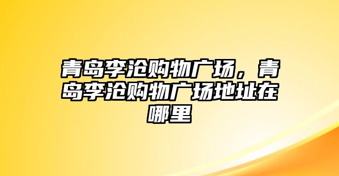 青島李滄購物廣場，青島李滄購物廣場地址在哪里