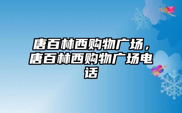 唐百林西購物廣場，唐百林西購物廣場電話