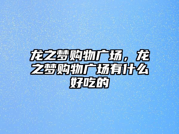 龍之夢購物廣場，龍之夢購物廣場有什么好吃的