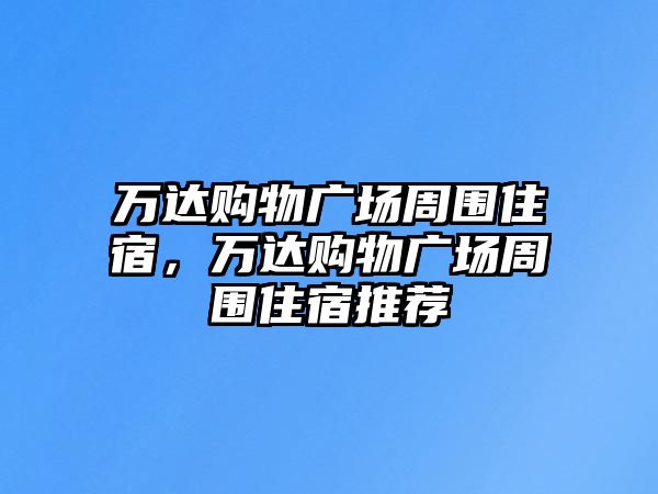 萬達(dá)購(gòu)物廣場(chǎng)周圍住宿，萬達(dá)購(gòu)物廣場(chǎng)周圍住宿推薦