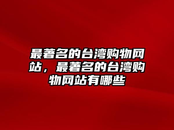 最著名的臺(tái)灣購(gòu)物網(wǎng)站，最著名的臺(tái)灣購(gòu)物網(wǎng)站有哪些