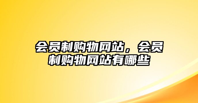 會員制購物網(wǎng)站，會員制購物網(wǎng)站有哪些