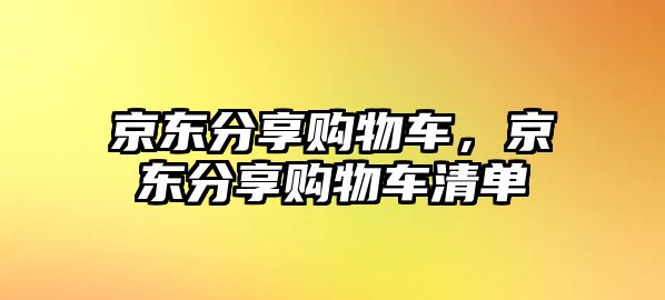 京東分享購物車，京東分享購物車清單