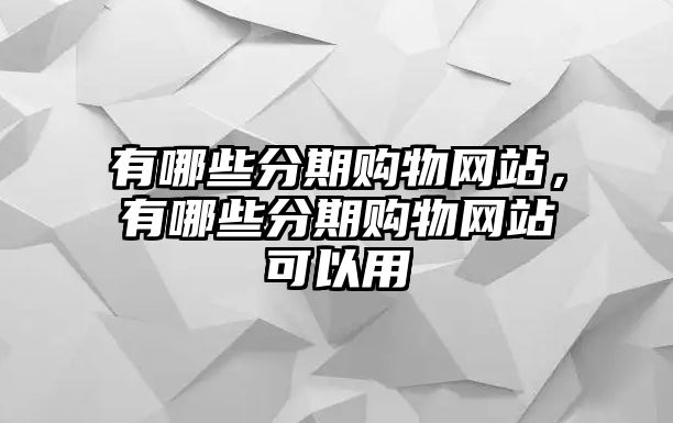 有哪些分期購物網(wǎng)站，有哪些分期購物網(wǎng)站可以用