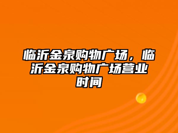 臨沂金泉購物廣場，臨沂金泉購物廣場營業(yè)時間