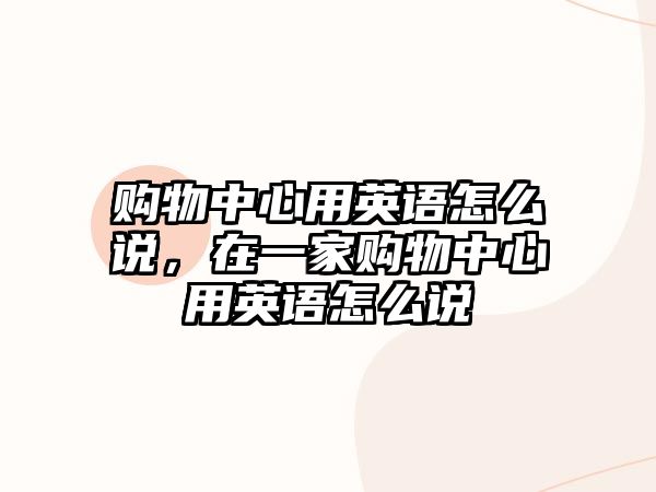 購物中心用英語怎么說，在一家購物中心用英語怎么說