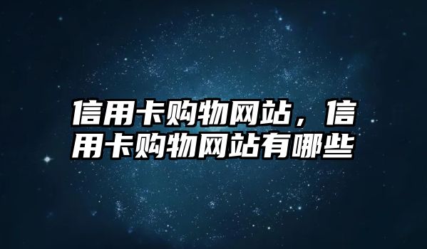 信用卡購物網(wǎng)站，信用卡購物網(wǎng)站有哪些