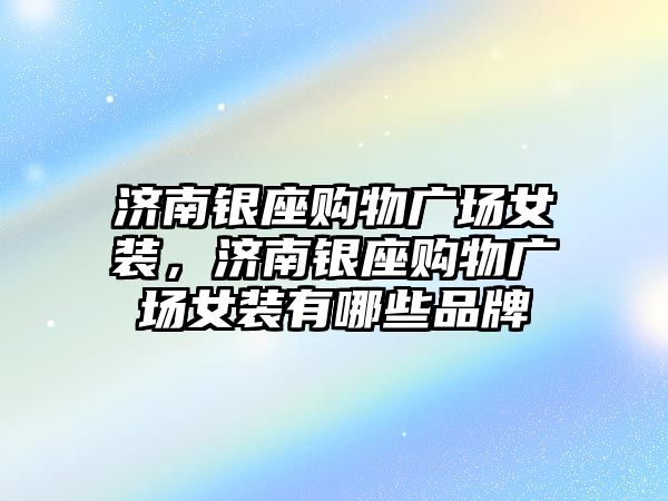 濟南銀座購物廣場女裝，濟南銀座購物廣場女裝有哪些品牌