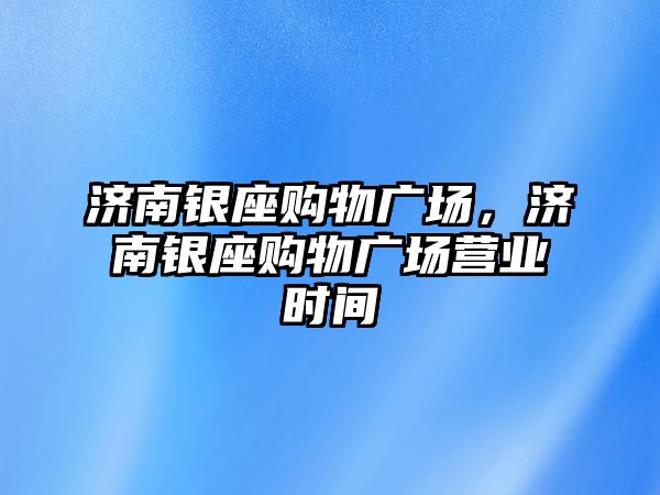 濟南銀座購物廣場，濟南銀座購物廣場營業(yè)時間