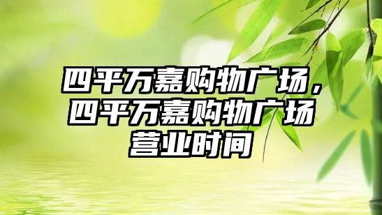 四平萬嘉購物廣場，四平萬嘉購物廣場營業(yè)時間