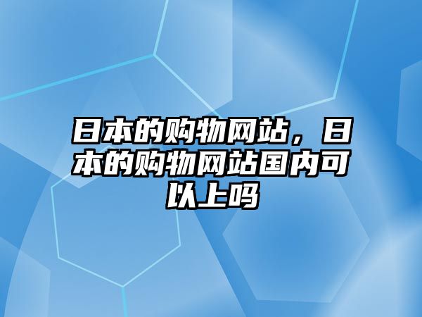 日本的購物網(wǎng)站，日本的購物網(wǎng)站國內(nèi)可以上嗎