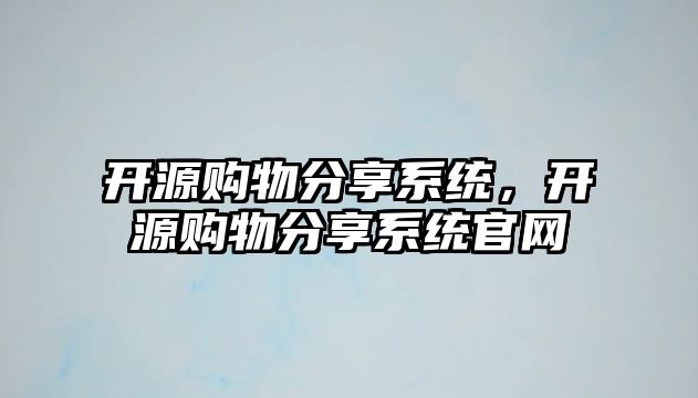 開源購物分享系統(tǒng)，開源購物分享系統(tǒng)官網(wǎng)