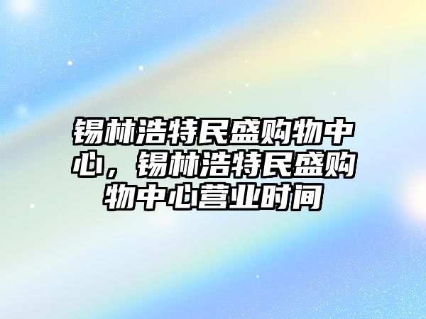 錫林浩特民盛購(gòu)物中心，錫林浩特民盛購(gòu)物中心營(yíng)業(yè)時(shí)間