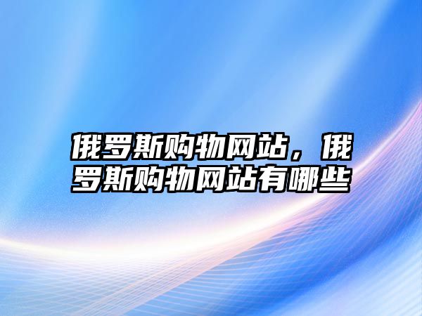 俄羅斯購(gòu)物網(wǎng)站，俄羅斯購(gòu)物網(wǎng)站有哪些