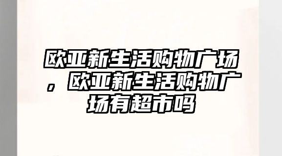 歐亞新生活購物廣場，歐亞新生活購物廣場有超市嗎