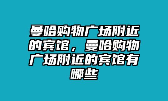 曼哈購物廣場(chǎng)附近的賓館，曼哈購物廣場(chǎng)附近的賓館有哪些