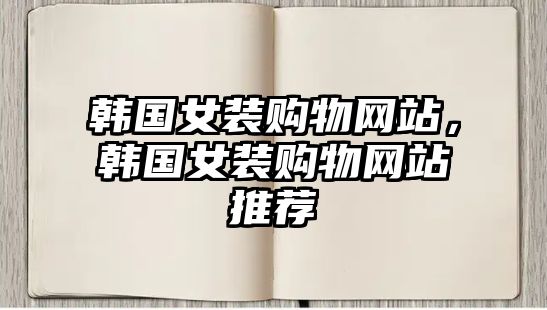 韓國(guó)女裝購(gòu)物網(wǎng)站，韓國(guó)女裝購(gòu)物網(wǎng)站推薦